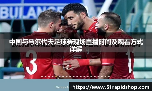 bb贝博艾弗森中国与马尔代夫足球赛现场直播时间及观看方式详解
