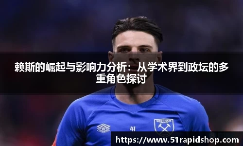 赖斯的崛起与影响力分析：从学术界到政坛的多重角色探讨